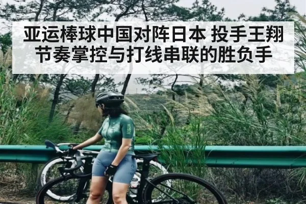 亚运棒球中国对阵日本 投手王翔节奏掌控与打线串联的胜负手