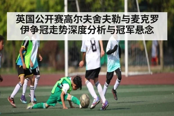 英国公开赛高尔夫舍夫勒与麦克罗伊争冠走势深度分析与冠军悬念