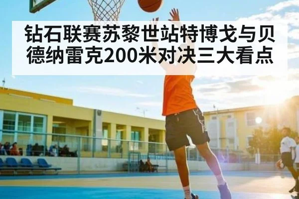 钻石联赛苏黎世站特博戈与贝德纳雷克200米对决三大看点